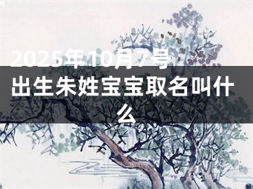 2025年10月7号出生朱姓宝宝取名叫什么