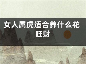 女人属虎适合养什么花旺财