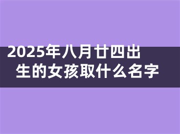 2025年八月廿四出生的女孩取什么名字