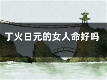 丁火日元的女人命好吗