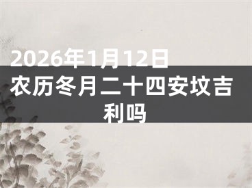 2026年1月12日农历冬月二十四安坟吉利吗
