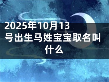 2025年10月13号出生马姓宝宝取名叫什么