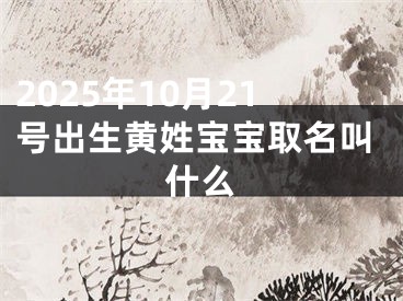 2025年10月21号出生黄姓宝宝取名叫什么