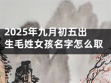 2025年九月初五出生毛姓女孩名字怎么取
