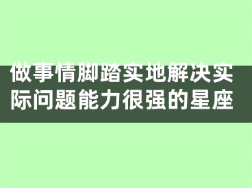 做事情脚踏实地解决实际问题能力很强的星座