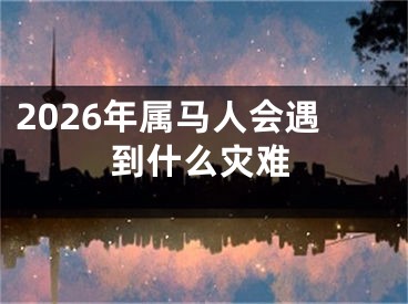 2026年属马人会遇到什么灾难