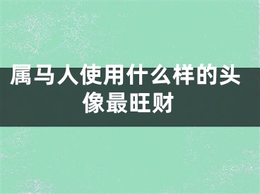 属马人使用什么样的头像最旺财