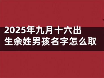 2025年九月十六出生余姓男孩名字怎么取