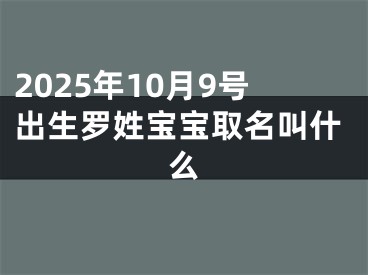 2025年10月9号出生罗姓宝宝取名叫什么