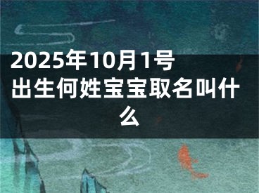 2025年10月1号出生何姓宝宝取名叫什么
