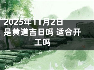 2025年11月2日是黄道吉日吗 适合开工吗 
