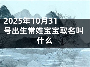 2025年10月31号出生常姓宝宝取名叫什么