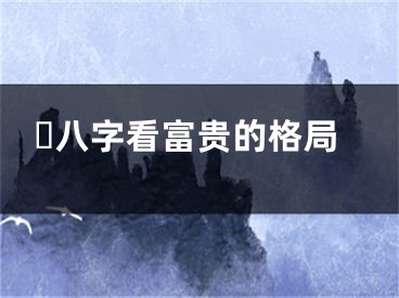 ​八字看富贵的格局