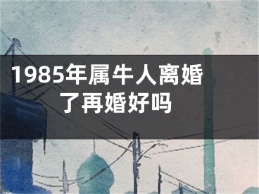 1985年属牛人离婚了再婚好吗 