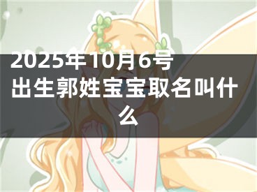 2025年10月6号出生郭姓宝宝取名叫什么