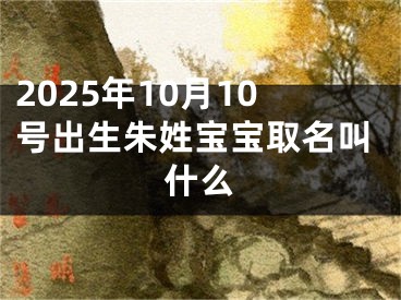 2025年10月10号出生朱姓宝宝取名叫什么