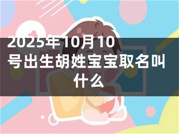 2025年10月10号出生胡姓宝宝取名叫什么