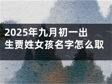 2025年九月初一出生贾姓女孩名字怎么取