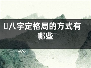 ​八字定格局的方式有哪些