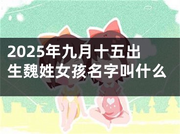 2025年九月十五出生魏姓女孩名字叫什么