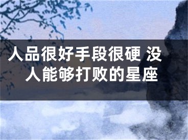 人品很好手段很硬 没人能够打败的星座