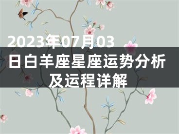 2023年07月03日白羊座星座运势分析及运程详解