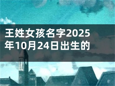 王姓女孩名字2025年10月24日出生的