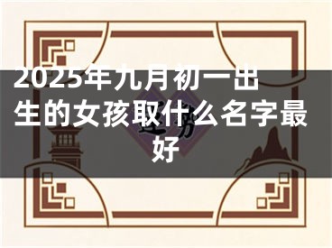 2025年九月初一出生的女孩取什么名字最好