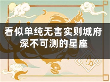 看似单纯无害实则城府深不可测的星座