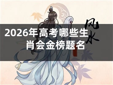 2026年高考哪些生肖会金榜题名