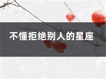 不懂拒绝别人的星座