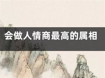 会做人情商最高的属相