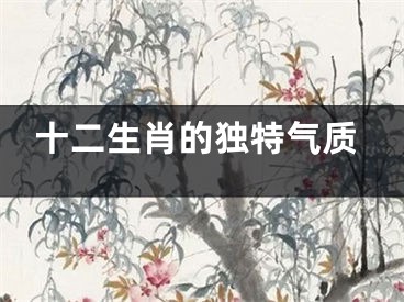 十二生肖的独特气质