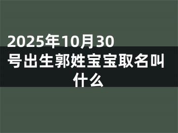 2025年10月30号出生郭姓宝宝取名叫什么