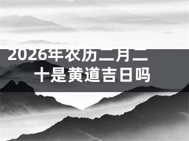 2026年农历二月二十是黄道吉日吗