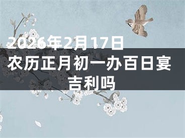 2026年2月17日农历正月初一办百日宴吉利吗