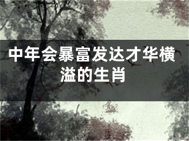 中年会暴富发达才华横溢的生肖