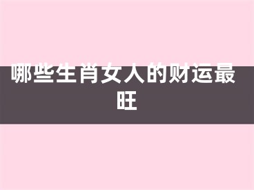 哪些生肖女人的财运最旺