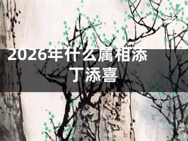 2026年什么属相添丁添喜