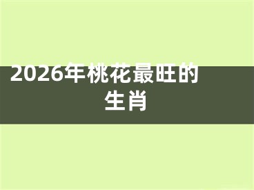 2026年桃花最旺的生肖