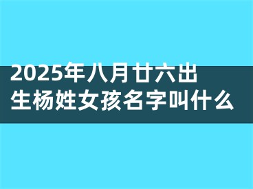 2025年八月廿六出生杨姓女孩名字叫什么