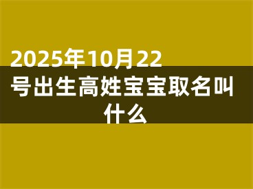 2025年10月22号出生高姓宝宝取名叫什么