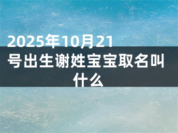 2025年10月21号出生谢姓宝宝取名叫什么