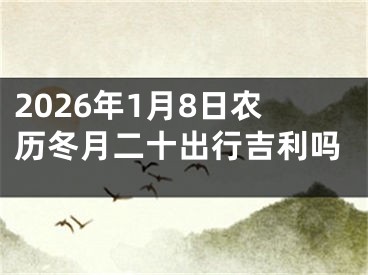 2026年1月8日农历冬月二十出行吉利吗
