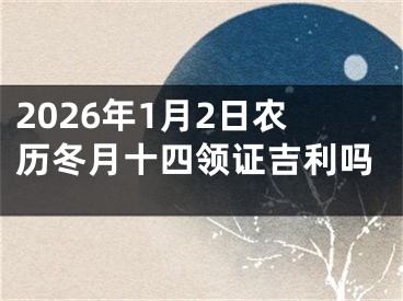 2026年1月2日农历冬月十四领证吉利吗