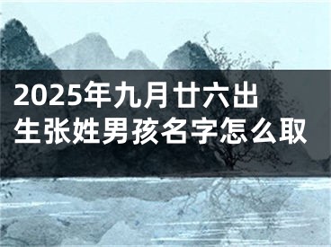 2025年九月廿六出生张姓男孩名字怎么取