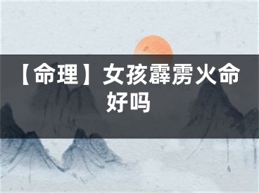 【命理】女孩霹雳火命好吗