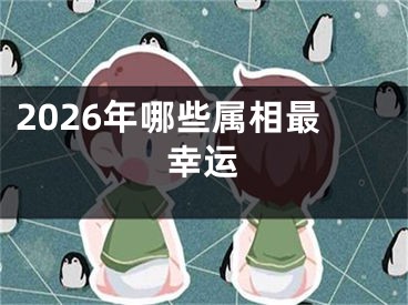 2026年哪些属相最幸运