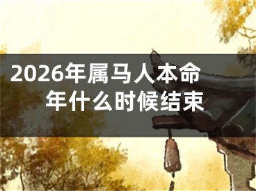 2026年属马人本命年什么时候结束