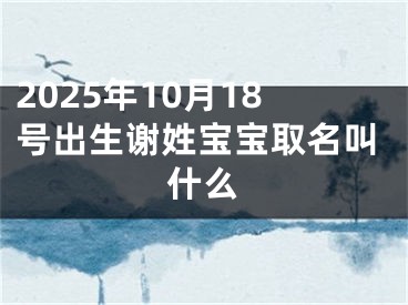 2025年10月18号出生谢姓宝宝取名叫什么